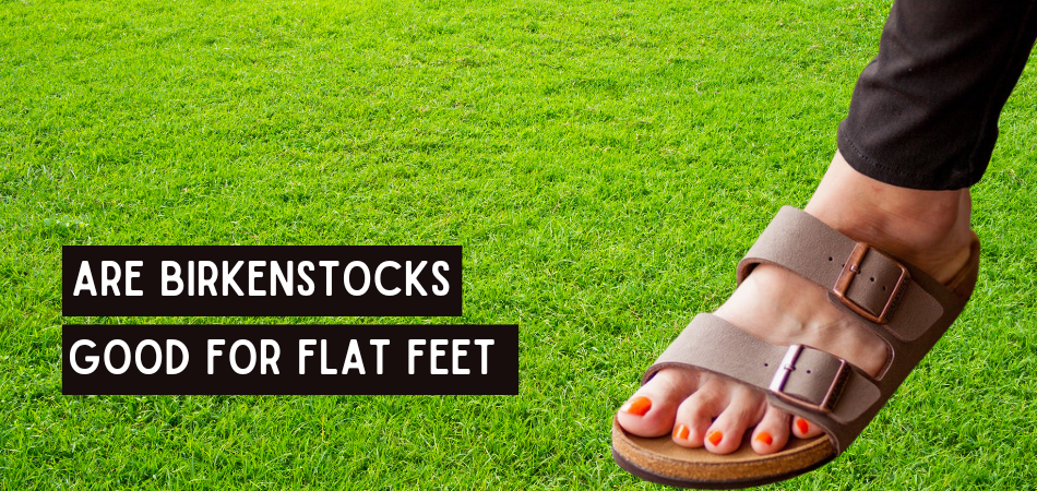 Are Birkenstocks Good for Flat Feet